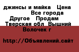 джинсы и майка › Цена ­ 1 590 - Все города Другое » Продам   . Тверская обл.,Вышний Волочек г.